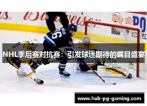 NHL季后赛对抗赛：引发球迷期待的瞩目盛宴