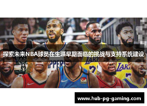 探索未来NBA球员在生涯早期面临的挑战与支持系统建设