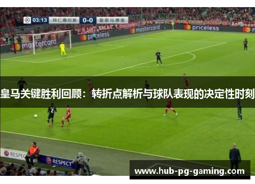 皇马关键胜利回顾：转折点解析与球队表现的决定性时刻