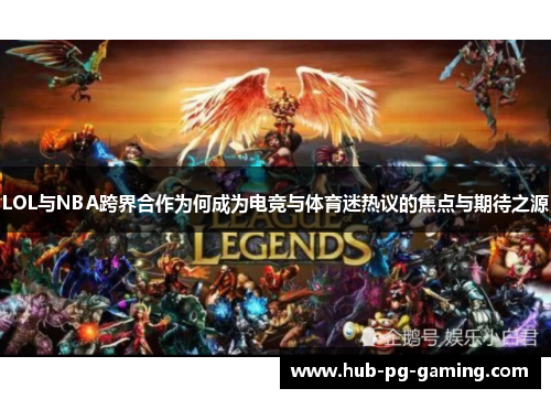 LOL与NBA跨界合作为何成为电竞与体育迷热议的焦点与期待之源