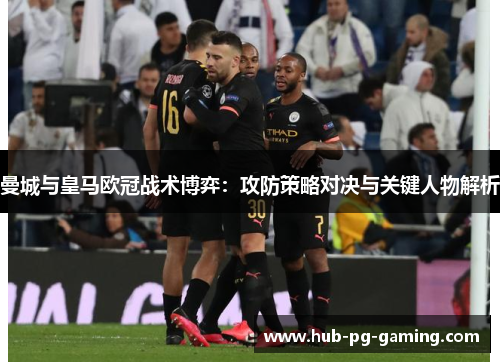 曼城与皇马欧冠战术博弈：攻防策略对决与关键人物解析