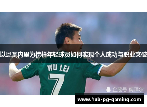 以恩瓦内里为榜样年轻球员如何实现个人成功与职业突破