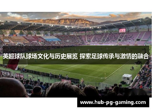 英超球队球场文化与历史展览 探索足球传承与激情的融合