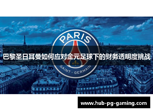 巴黎圣日耳曼如何应对金元足球下的财务透明度挑战