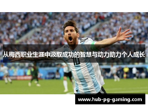 从梅西职业生涯中汲取成功的智慧与动力助力个人成长