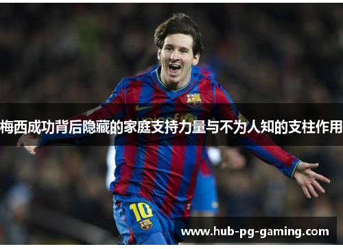 梅西成功背后隐藏的家庭支持力量与不为人知的支柱作用