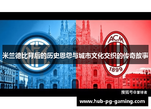 米兰德比背后的历史恩怨与城市文化交织的传奇故事