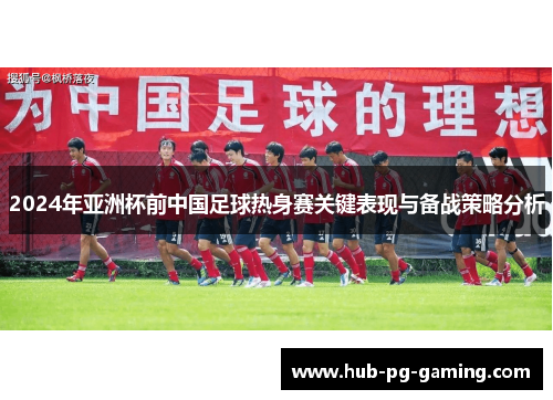 2024年亚洲杯前中国足球热身赛关键表现与备战策略分析
