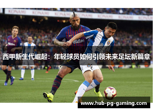 西甲新生代崛起：年轻球员如何引领未来足坛新篇章