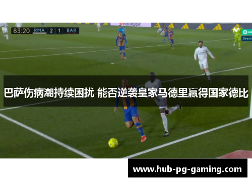 巴萨伤病潮持续困扰 能否逆袭皇家马德里赢得国家德比
