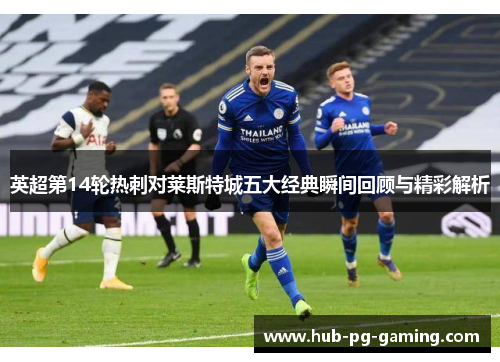 英超第14轮热刺对莱斯特城五大经典瞬间回顾与精彩解析