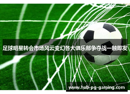 足球明星转会市场风云变幻各大俱乐部争夺战一触即发