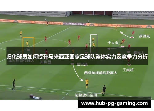 归化球员如何提升马来西亚国家足球队整体实力及竞争力分析