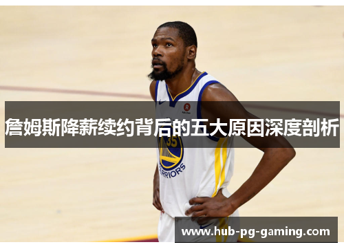 詹姆斯降薪续约背后的五大原因深度剖析