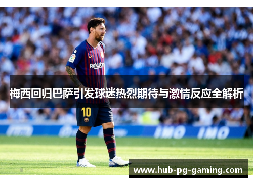 梅西回归巴萨引发球迷热烈期待与激情反应全解析