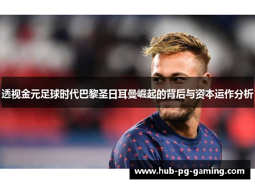 透视金元足球时代巴黎圣日耳曼崛起的背后与资本运作分析