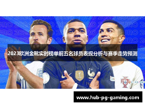 2023欧洲金靴实时榜单前五名球员表现分析与赛季走势预测