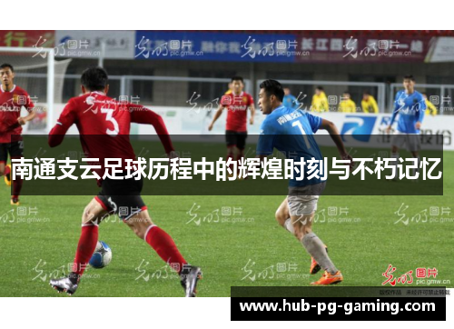 南通支云足球历程中的辉煌时刻与不朽记忆