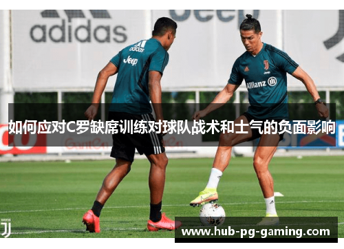 如何应对C罗缺席训练对球队战术和士气的负面影响