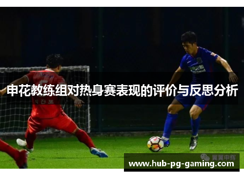 申花教练组对热身赛表现的评价与反思分析