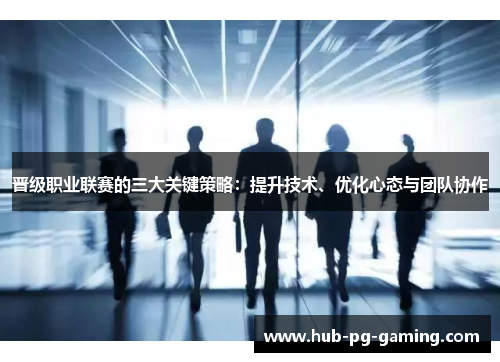 晋级职业联赛的三大关键策略：提升技术、优化心态与团队协作