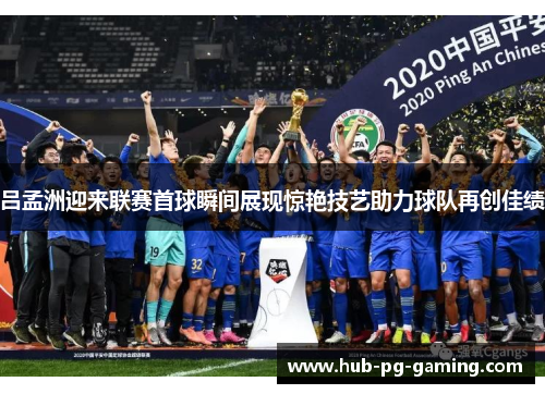 吕孟洲迎来联赛首球瞬间展现惊艳技艺助力球队再创佳绩