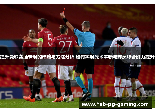 提升曼联赛场表现的策略与方法分析 如何实现战术革新与球员综合能力提升