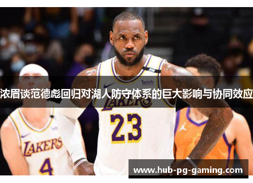 浓眉谈范德彪回归对湖人防守体系的巨大影响与协同效应