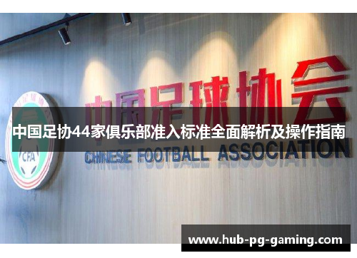 中国足协44家俱乐部准入标准全面解析及操作指南