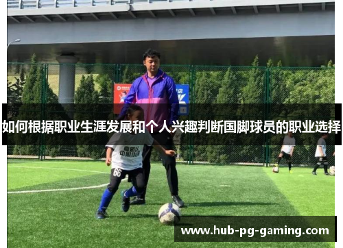 如何根据职业生涯发展和个人兴趣判断国脚球员的职业选择