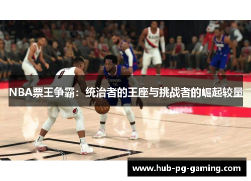 NBA票王争霸：统治者的王座与挑战者的崛起较量
