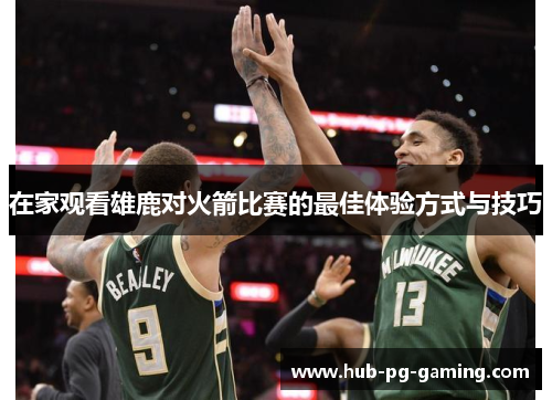 在家观看雄鹿对火箭比赛的最佳体验方式与技巧