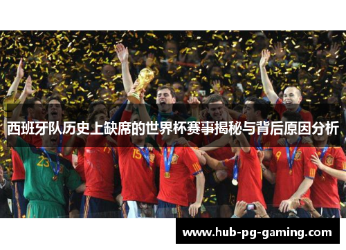 西班牙队历史上缺席的世界杯赛事揭秘与背后原因分析