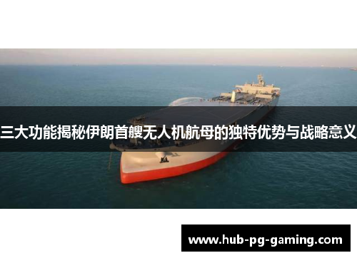 三大功能揭秘伊朗首艘无人机航母的独特优势与战略意义