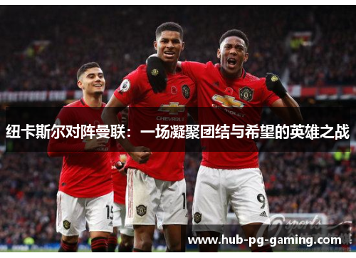 纽卡斯尔对阵曼联：一场凝聚团结与希望的英雄之战