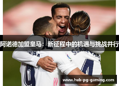 阿诺德加盟皇马：新征程中的机遇与挑战并行