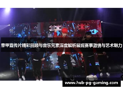 意甲宣传片精彩回顾与音乐元素深度解析展现赛事激情与艺术魅力