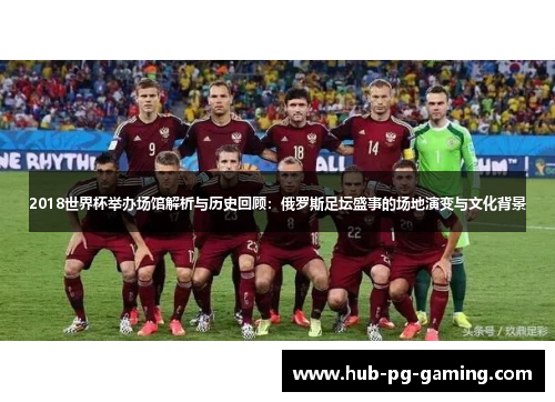 2018世界杯举办场馆解析与历史回顾:俄罗斯足坛盛事的场地演变与文化背景 2018世界杯举办场馆解析与历史回顾:俄罗斯足坛盛事的场地演变与文化背景