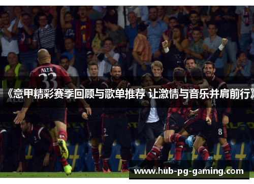《意甲精彩赛季回顾与歌单推荐 让激情与音乐并肩前行》