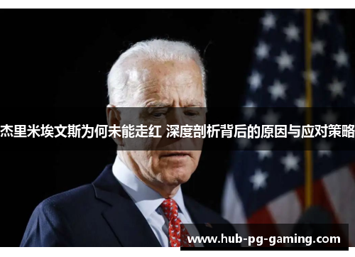 杰里米埃文斯为何未能走红 深度剖析背后的原因与应对策略