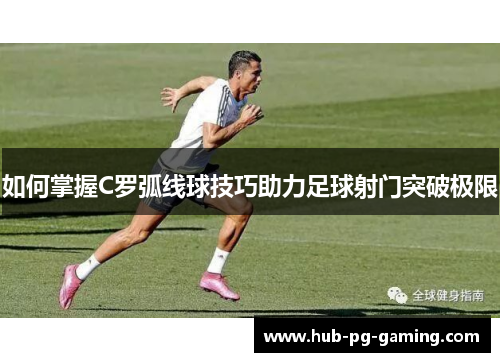 如何掌握C罗弧线球技巧助力足球射门突破极限