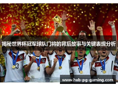 揭秘世界杯冠军球队门将的背后故事与关键表现分析 揭秘世界杯冠军球队门将的背后故事与关键表现分析