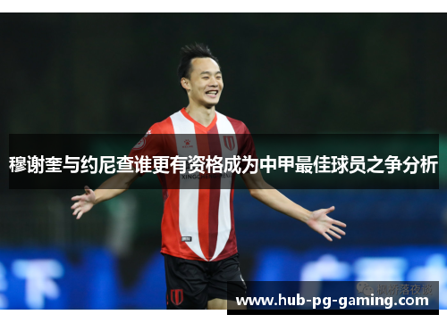 穆谢奎与约尼查谁更有资格成为中甲最佳球员之争分析