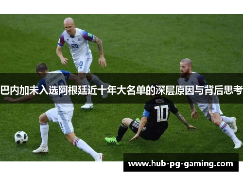 巴内加未入选阿根廷近十年大名单的深层原因与背后思考
