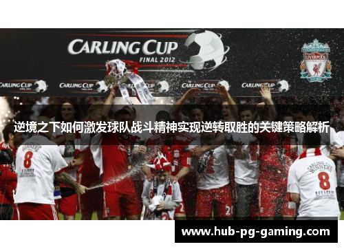 逆境之下如何激发球队战斗精神实现逆转取胜的关键策略解析