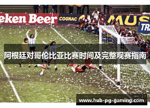 阿根廷对哥伦比亚比赛时间及完整观赛指南