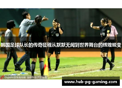 韩国足球队长的传奇征程从默默无闻到世界舞台的辉煌蜕变