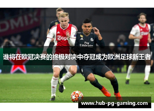 谁将在欧冠决赛的终极对决中夺冠成为欧洲足球新王者
