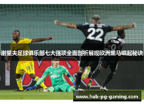 谢里夫足球俱乐部七大强项全面剖析展现欧洲黑马崛起秘诀