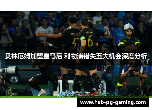 贝林厄姆加盟皇马后 利物浦错失五大机会深度分析